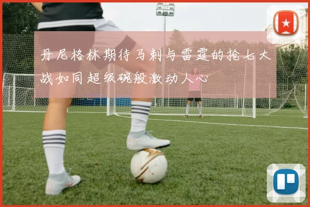 丹尼格林期待马刺与雷霆的抢七大战如同超级碗般激动人心
