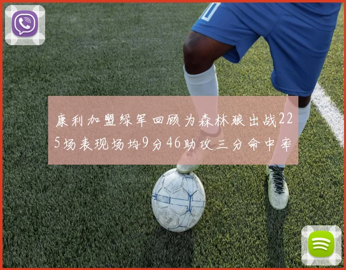 康利加盟绿军回顾为森林狼出战225场表现场均9分46助攻三分命中率412