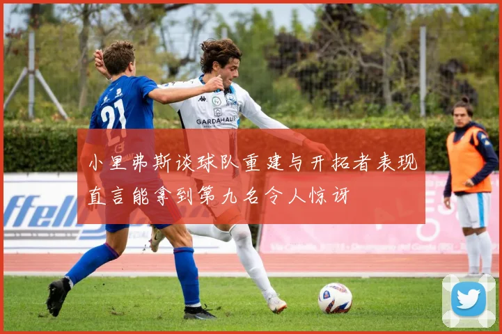 小里弗斯谈球队重建与开拓者表现直言能拿到第九名令人惊讶