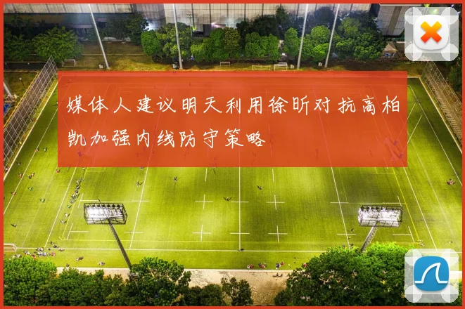 媒体人建议明天利用徐昕对抗高柏凯加强内线防守策略