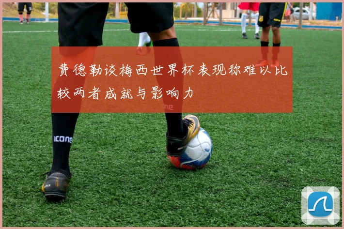 费德勒谈梅西世界杯表现称难以比较两者成就与影响力