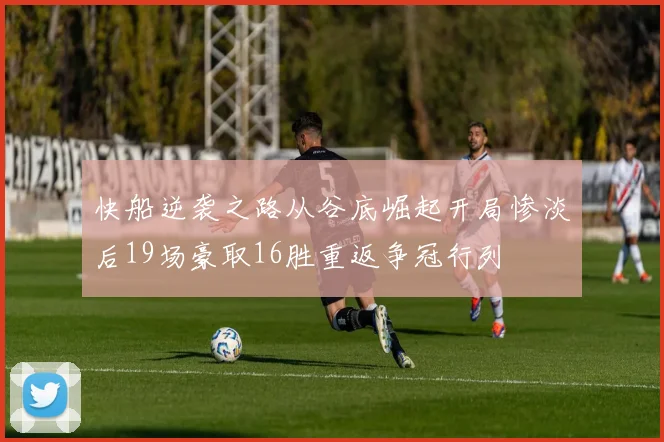 快船逆袭之路从谷底崛起开局惨淡后19场豪取16胜重返争冠行列
