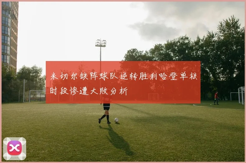 米切尔缺阵球队逆转胜利哈登单核时段惨遭大败分析