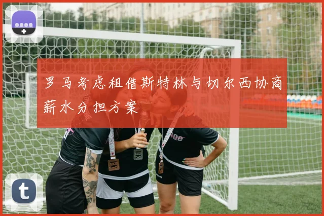 罗马考虑租借斯特林与切尔西协商薪水分担方案