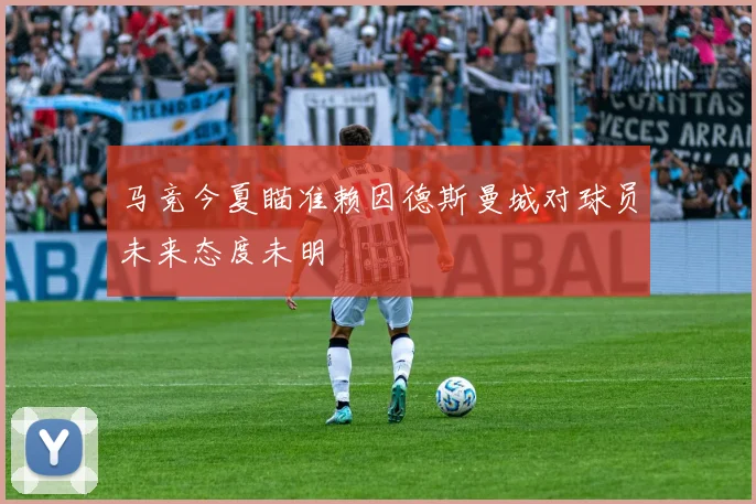 马竞今夏瞄准赖因德斯曼城对球员未来态度未明