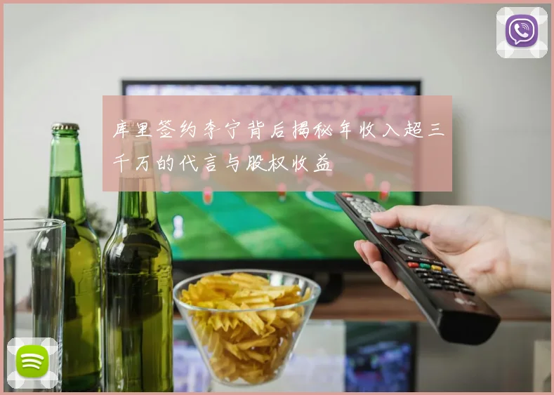 库里签约李宁背后揭秘年收入超三千万的代言与股权收益