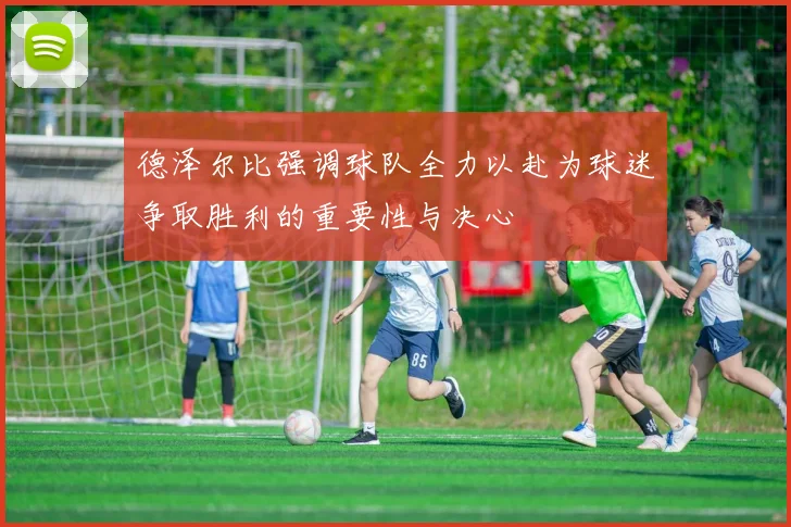 德泽尔比强调球队全力以赴为球迷争取胜利的重要性与决心