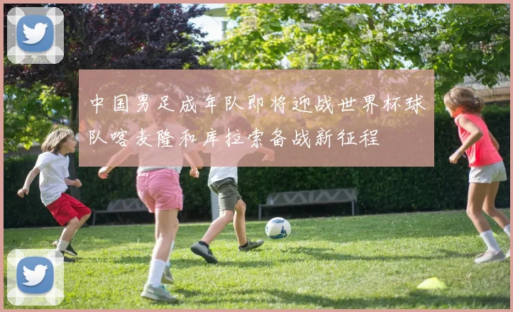 中国男足成年队即将迎战世界杯球队喀麦隆和库拉索备战新征程