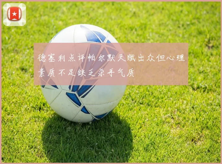 德塞利点评帕尔默天赋出众但心理素质不足缺乏杀手气质