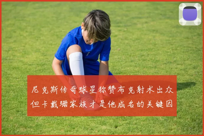 尼克斯传奇球星称赞布克射术出众但卡戴珊家族才是他成名的关键因素