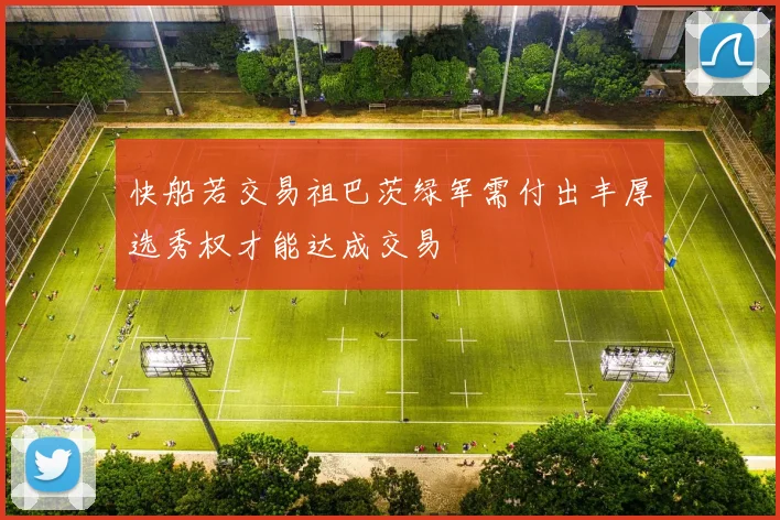 快船若交易祖巴茨绿军需付出丰厚选秀权才能达成交易